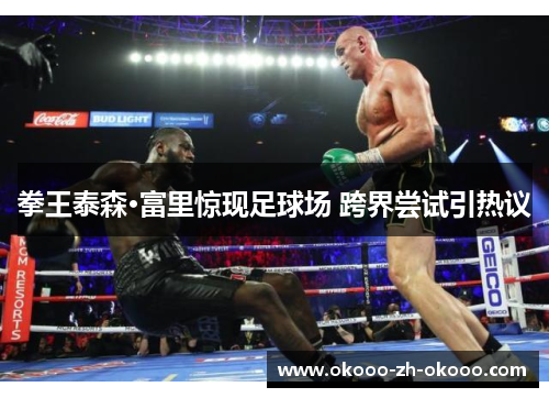 拳王泰森·富里惊现足球场 跨界尝试引热议