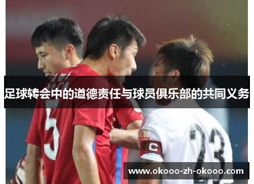 足球转会中的道德责任与球员俱乐部的共同义务