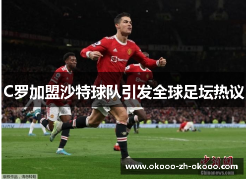 C罗加盟沙特球队引发全球足坛热议 C罗加盟沙特球队引发全球足坛热议
