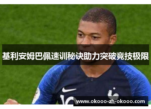 基利安姆巴佩速训秘诀助力突破竞技极限 基利安姆巴佩速训秘诀助力突破竞技极限