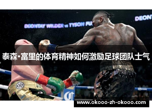 泰森·富里的体育精神如何激励足球团队士气